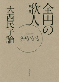 全円の歌人 大西民子論[本/雑誌] / 沖ななも/著