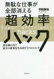 無駄な仕事が全部消える超効率ハック 最小限の力で最大の成果を生み出す57のスイッチ[本/雑誌] / 羽田康祐/著