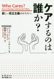 ケアするのは誰か? 新しい民主主義のかたちへ / 原タイトル:Who Cares?[本/雑誌] / ジョアン・C・トロント/著 岡野八代/訳・著