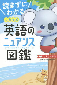 読まずにわかるこあら式英語のニュアンス図鑑[本/雑誌] / こあらの学校/著