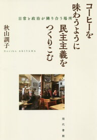 コーヒーを味わうように民主主義をつくりこむ 日常と政治が隣り合う場所[本/雑誌] / 秋山訓子/著