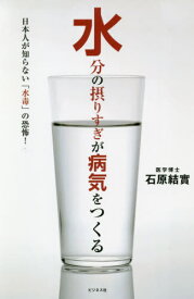 水分の摂りすぎが病気をつくる 日本人が知らない「水毒」の恐怖![本/雑誌] / 石原結實/著