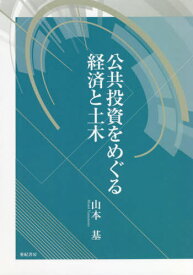 公共投資をめぐる経済と土木[本/雑誌] / 山本基/著