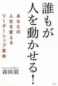誰もが人を動かせる! あなたの人生を変えるリーダーシップ革命[本/雑誌] / 森岡毅/著