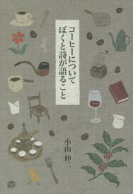 コーヒーについてぼくと詩が語ること[本/雑誌] / 小山伸二/著