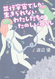 並行宇宙(パラレル・ユニバース)でしか生きられないわたしたちのたのしい暮らし[本/雑誌] / 渡辺優/著