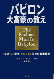 バビロン大富豪の教え 「お金」と「幸せ」を生み出す五つの黄金法則 / 原タイトル:The Richest Man in Babylon[本/雑誌] / ジョージ・S・クレイソン/原作 楡井浩一/訳