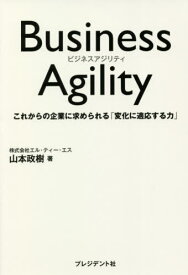 Business Agility これからの企業に求められる「変化に適応する力」[本/雑誌] / 山本政樹/著