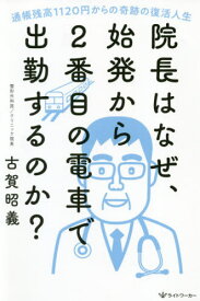 院長はなぜ、始発から2番目の電車で出勤するのか? 通帳残高1120円からの奇跡の復活人生[本/雑誌] / 古賀昭義/著