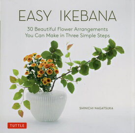 EASY IKEBANA 30 Beautiful Flower Arrangements You Can Make in Three Simple Steps[本/雑誌] / SHINICHINAGATSUKA/〔著〕