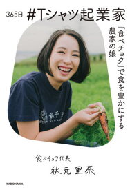 365日#Tシャツ起業家 「食べチョク」で食を豊かにする農家の娘[本/雑誌] / 秋元里奈/著