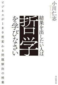 結果を出したい人は哲学を学びなさい ビジネスが180度変わる問題解決の授業[本/雑誌] / 小川仁志/著