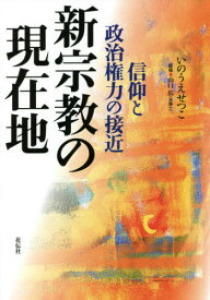 新宗教の現在地 信仰と政治権力の接近[本/雑誌] / いのうえせつこ/著 山口広/監修