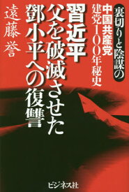 習近平 父を破滅させた 小平への復讐 裏切りと陰謀の中国共産党建党100年秘史[本/雑誌] / 遠藤誉/著