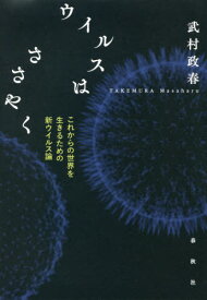 ウイルスはささやく これからの世界を生きるための新ウイルス論[本/雑誌] / 武村政春/著