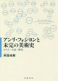 アンリ・フォシヨンと未完の美術史 かたち・生命・歴史[本/雑誌] / 阿部成樹/著