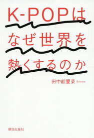 K-POPはなぜ世界を熱くするのか[本/雑誌] / 田中絵里菜/著