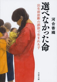 選べなかった命 出生前診断の誤診で生まれた子[本/雑誌] (文春文庫) / 河合香織/著