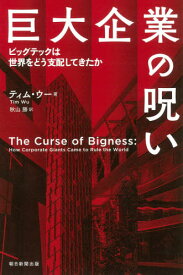 巨大企業の呪い ビッグテックは世界をどう支配してきたか / 原タイトル:The Curse of Bigness[本/雑誌] (朝日選書) / ティム・ウー/著 秋山勝/訳