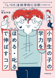 小学生の子の学力を『ほめる・叱る』で伸ばすコツ 「しつけ」を科学的に分析してわかった[本/雑誌] / 菊池洋匡/著