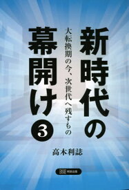 新時代の幕開け 大転換期の今、次世代へ残すもの 3[本/雑誌] / 高木利誌/〔著〕