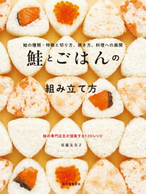 鮭とごはんの組み立て方 鮭の種類・特徴と切り方、焼き方、料理への展開 鮭の専門店主が提案する120レシピ[本/雑誌] / 佐藤友美子/著