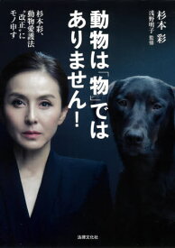 動物は「物」ではありません! 杉本彩、動物愛護法“改正”にモノ申す[本/雑誌] / 杉本彩/著 浅野明子/監修