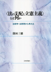 〈法の支配と立憲主義〉とは何か 法哲学・法思想から考える[本/雑誌] / 深田三徳/著