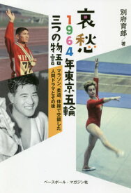 哀愁1964年東京五輪三つの物語 マラソン、柔道、体操で交錯した人間ドラマとその後[本/雑誌] / 別府育郎/著