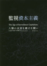 監視資本主義 人類の未来を賭けた闘い / 原タイトル:THE AGE OF SURVEILLANCE CAPITALISM[本/雑誌] / ショシャナ・ズボフ/著 野中香方子/訳