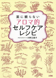 薬に頼らないアロマ的セルフケアレシピ[本/雑誌] / 小野江里子/著