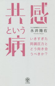 共感という病 いきすぎた同調圧力とどう向き合うべきか?[本/雑誌] / 永井陽右/著