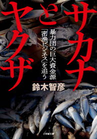 サカナとヤクザ 暴力団の巨大資金源「密漁ビジネス」を追う[本/雑誌] (小学館文庫) / 鈴木智彦/著