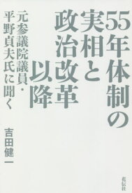 55年体制の実相と政治改革以降 元参議院議員・平野貞夫氏に聞く[本/雑誌] / 平野貞夫/〔述〕 吉田健一/著