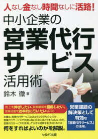 中小企業の営業代行サービス活用術[本/雑誌] (人なし金なし時間なしに活路!) / 鈴木徹/著