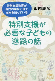 特別支援が必要な子どもの進路の話 特別支援教育が専門の学校心理士だから知っている[本/雑誌] / 山内康彦/著