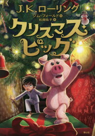 クリスマス・ピッグ / 原タイトル:The Christmas PIG[本/雑誌] / J.K.ローリング/著 ジム・フィールド/絵 松岡佑子/訳