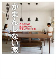 がまんしない家 これからの生活様式への住まいリセット術[本/雑誌] / 水越美枝子/著