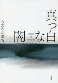 真っ白な闇 Death by hanging[本/雑誌] / もののおまち/著