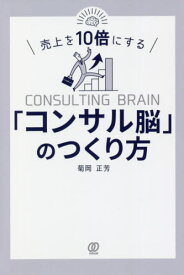 売上を10倍にする「コンサル脳」のつくり方[本/雑誌] / 菊岡正芳/著