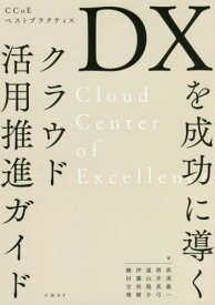 DXを成功に導くクラウド活用推進ガイド CCoEベストプラクティス[本/雑誌] / 黒須義一/著 酒井真弓/著 遠山陽介/著 伊藤利樹/著 饒村吉晴/著