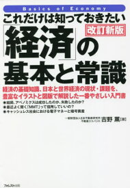 これだけは知っておきたい「経済」の基本と常識 経済の基礎知識、日本と世界経済の現状・課題を、豊富なイラストと図版で解説した一番やさしい入門書[本/雑誌] / 吉野薫/著