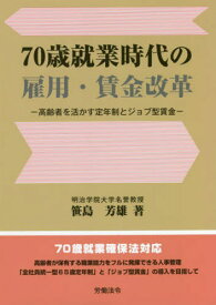 70歳就業時代の雇用・賃金改革 高齢者を活かす定年制とジョブ型賃金[本/雑誌] / 笹島芳雄/著