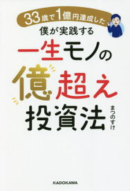 33歳で1億円達成した僕が実践する一生モノの億超え投資法[本/雑誌] / まつのすけ/著