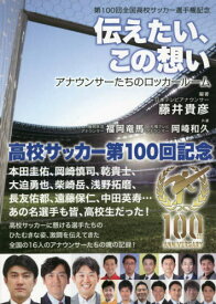 伝えたい、この想い アナウンサーたちのロッカールーム 第100回全国高校サッカー選手権記念[本/雑誌] / 藤井貴彦/編著 福岡竜馬/共著 岡崎和久/共著