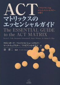 ACTマトリックスのエッセンシャルガイド アクセプタンス&コミットメント・セラピーを使う / 原タイトル:The Essential Guide to the ACT Matrix[本/雑誌] / ケビン・ポーク/著 ベンジャミン・シェーンドルフ/著 マーク・ウェブスター/著 ファビアン・O・オラツ/著 谷晋二/監
