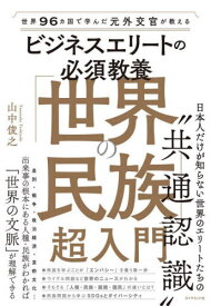 ビジネスエリートの必須教養「世界の民族」超入門 世界96カ国で学んだ元外交官が教える[本/雑誌] / 山中俊之/著