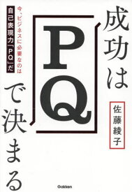 成功はPQで決まる 今、ビジネスに必要なのは自己表現力「PQ」だ[本/雑誌] / 佐藤綾子/著
