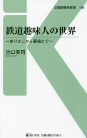 鉄道趣味人の世界 ゆりかごから墓場まで[本/雑誌] (交通新聞社新書) / 池口英司/著