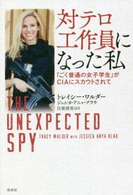 対テロ工作員になった私 「ごく普通の女子学生」がCIAにスカウトされて / 原タイトル:The Unexpected Spy[本/雑誌] / トレイシー・ワルダー/著 ジェシカ・アニャ・ブラウ/著 白須清美/訳